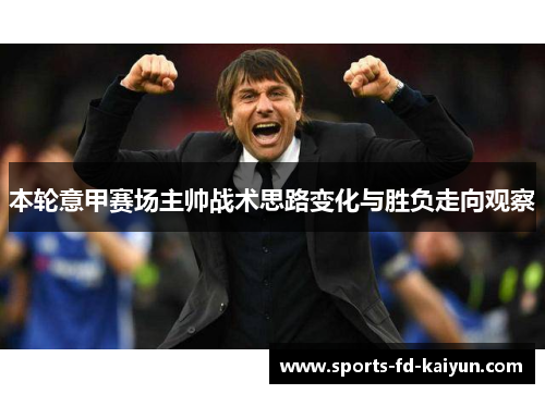 本轮意甲赛场主帅战术思路变化与胜负走向观察 本轮意甲赛场主帅战术思路变化与胜负走向观察