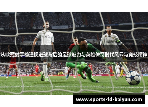 从欧冠射手榜透视进球背后的足球魅力与英雄传奇时代风云与竞技精神