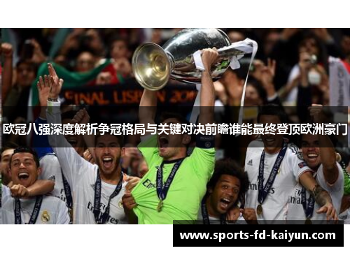 欧冠八强深度解析争冠格局与关键对决前瞻谁能最终登顶欧洲豪门