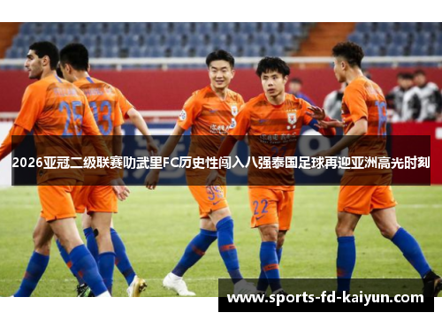2026亚冠二级联赛叻武里FC历史性闯入八强泰国足球再迎亚洲高光时刻