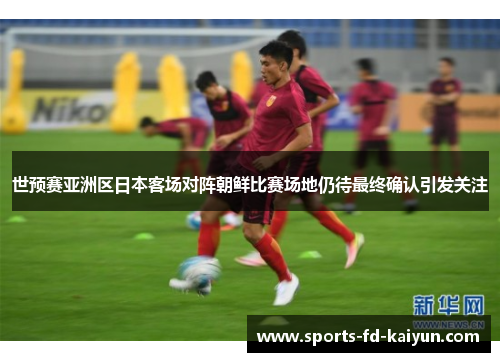 世预赛亚洲区日本客场对阵朝鲜比赛场地仍待最终确认引发关注
