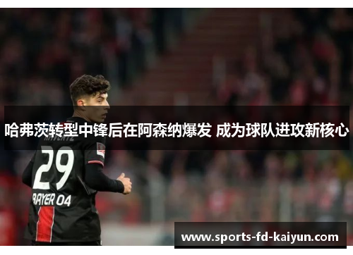 哈弗茨转型中锋后在阿森纳爆发 成为球队进攻新核心