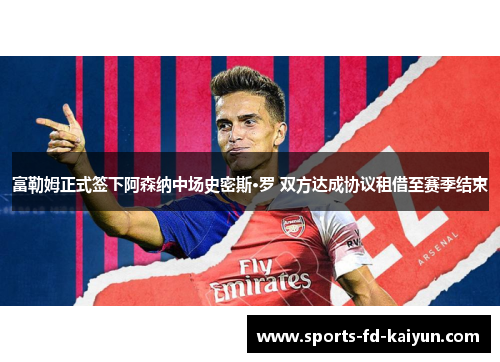 富勒姆正式签下阿森纳中场史密斯·罗 双方达成协议租借至赛季结束 富勒姆正式签下阿森纳中场史密斯·罗 双方达成协议租借至赛季结束