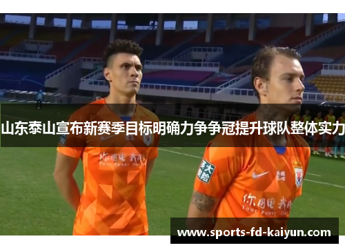 山东泰山宣布新赛季目标明确力争争冠提升球队整体实力